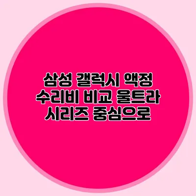 삼성 갤럭시 액정 수리비 비교: 울트라 시리즈 중심으로