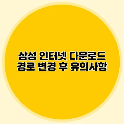 삼성 인터넷 다운로드 경로 변경 후 유의사항