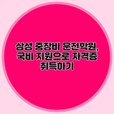 삼성 중장비 운전학원, 국비 지원으로 자격증 취득하기