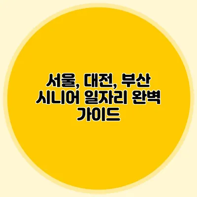 서울, 대전, 부산 시니어 일자리 완벽 가이드