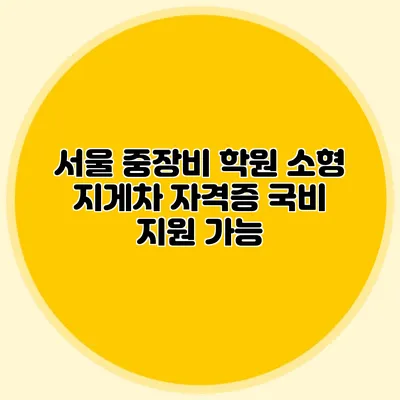 서울 중장비 학원 소형 지게차 자격증 국비 지원 가능