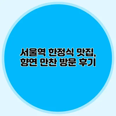 서울역 한정식 맛집, 향연 만찬 방문 후기
