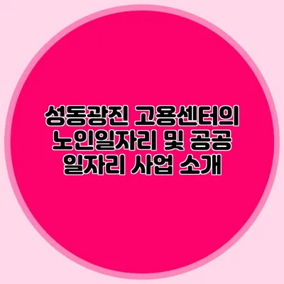 성동광진 고용센터의 노인일자리 및 공공 일자리 사업 소개