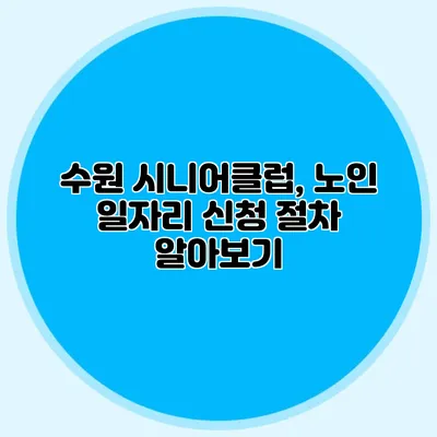 수원 시니어클럽, 노인 일자리 신청 절차 알아보기