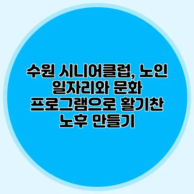 수원 시니어클럽, 노인 일자리와 문화 프로그램으로 활기찬 노후 만들기