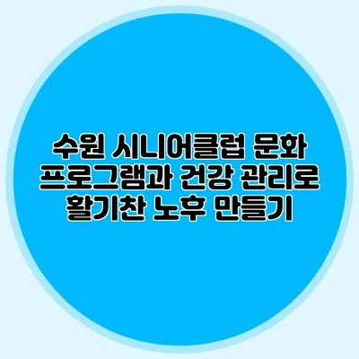 수원 시니어클럽 문화 프로그램과 건강 관리로 활기찬 노후 만들기