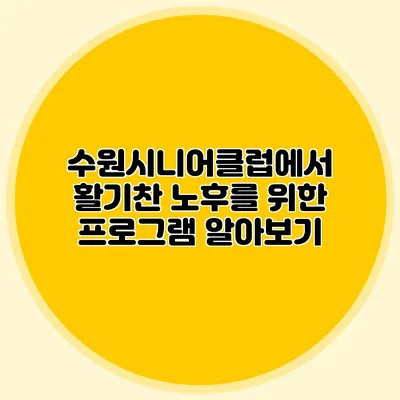 수원시니어클럽에서 활기찬 노후를 위한 프로그램 알아보기