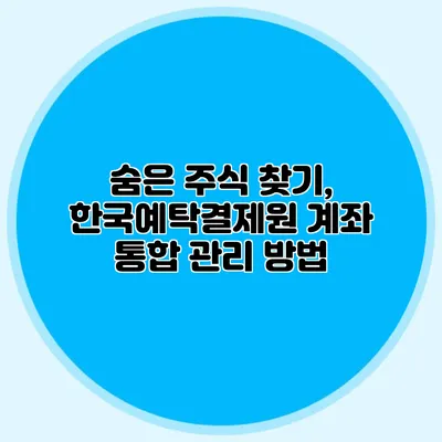 숨은 주식 찾기, 한국예탁결제원 계좌 통합 관리 방법