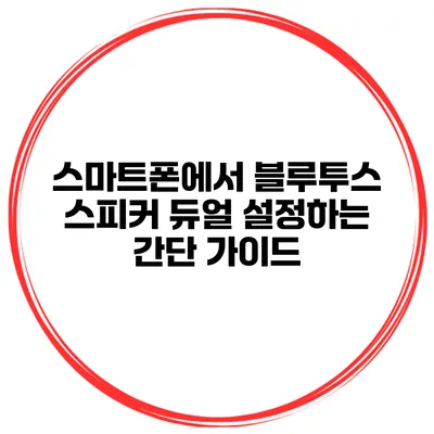 스마트폰에서 블루투스 스피커 듀얼 설정하는 간단 가이드