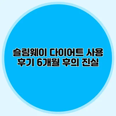 슬림웨이 다이어트 사용 후기: 6개월 후의 진실