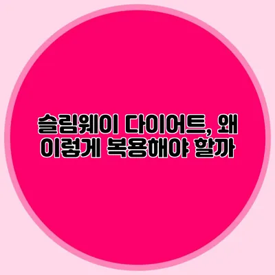 슬림웨이 다이어트, 왜 이렇게 복용해야 할까?