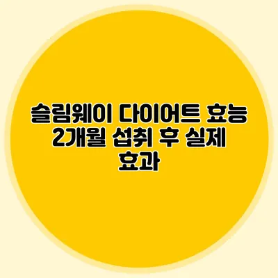슬림웨이 다이어트 효능: 2개월 섭취 후 실제 효과