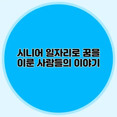 시니어 일자리로 꿈을 이룬 사람들의 이야기