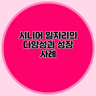 시니어 일자리의 다양성과 성장 사례