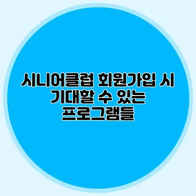 시니어클럽 회원가입 시 기대할 수 있는 프로그램들