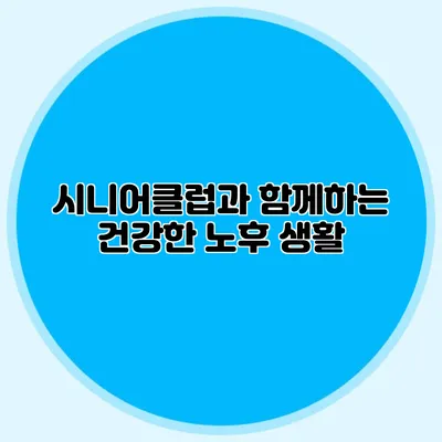 시니어클럽과 함께하는 건강한 노후 생활