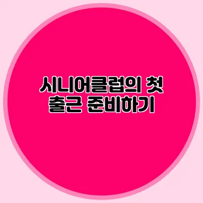 시니어클럽의 첫 출근 준비하기