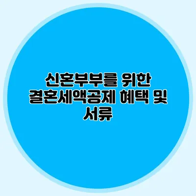 신혼부부를 위한 결혼세액공제 혜택 및 서류