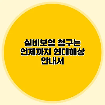 실비보험 청구는 언제까지? 현대해상 안내서