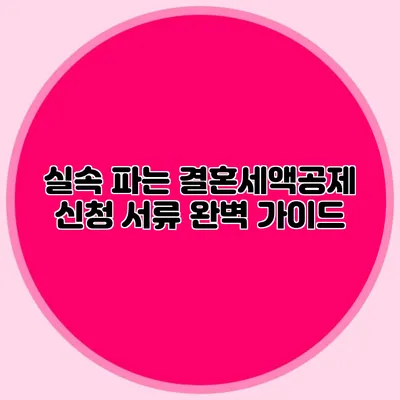 실속 파는 결혼세액공제 신청 서류 완벽 가이드