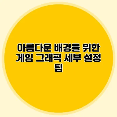 아름다운 배경을 위한 게임 그래픽 세부 설정 팁