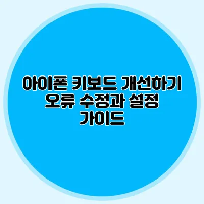 아이폰 키보드 개선하기: 오류 수정과 설정 가이드