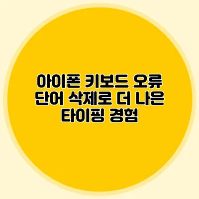 아이폰 키보드 오류 단어 삭제로 더 나은 타이핑 경험