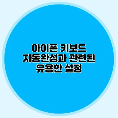 아이폰 키보드 자동완성과 관련된 유용한 설정