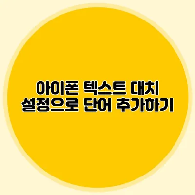 아이폰 텍스트 대치 설정으로 단어 추가하기