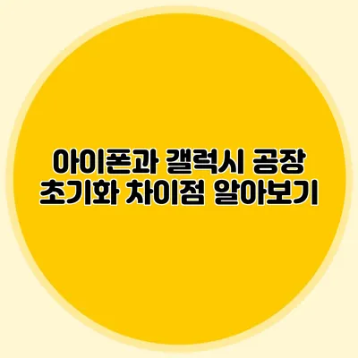 아이폰과 갤럭시 공장 초기화 차이점 알아보기