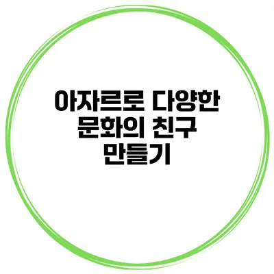 아자르로 다양한 문화의 친구 만들기
