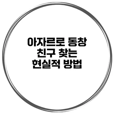 아자르로 동창 친구 찾는 현실적 방법