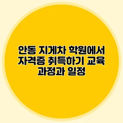 안동 지게차 학원에서 자격증 취득하기 교육 과정과 일정