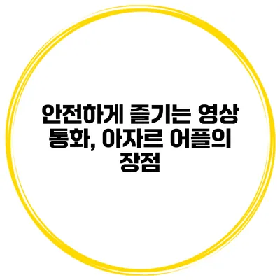 안전하게 즐기는 영상 통화, 아자르 어플의 장점