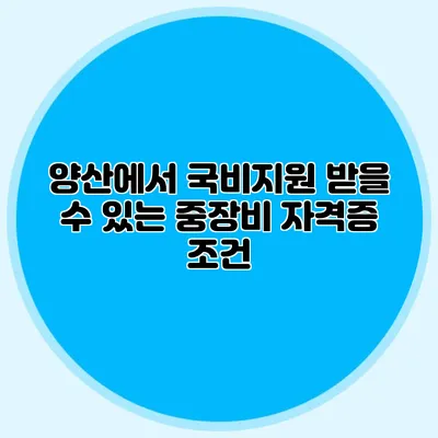 양산에서 국비지원 받을 수 있는 중장비 자격증 조건