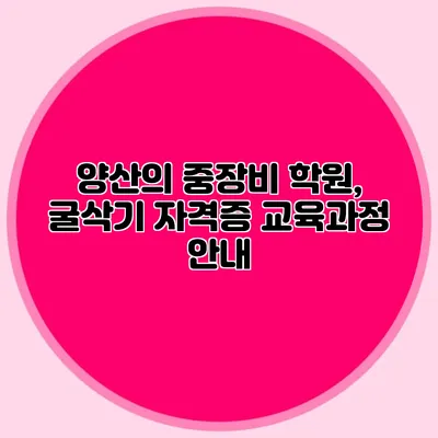 양산의 중장비 학원, 굴삭기 자격증 교육과정 안내