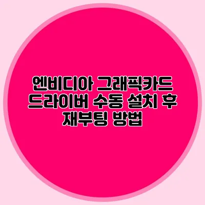 엔비디아 그래픽카드 드라이버 수동 설치 후 재부팅 방법