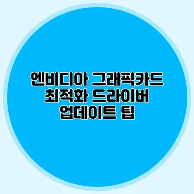 엔비디아 그래픽카드 최적화: 드라이버 업데이트 팁