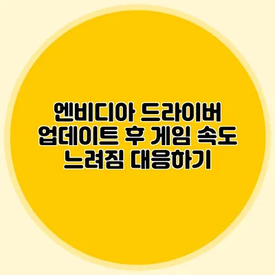 엔비디아 드라이버 업데이트 후 게임 속도 느려짐 대응하기