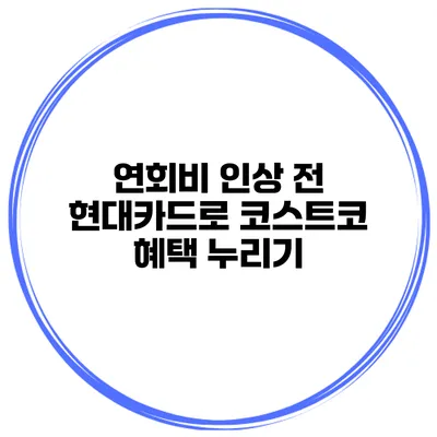 연회비 인상 전 현대카드로 코스트코 혜택 누리기