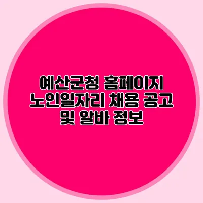 예산군청 홈페이지 노인일자리 채용 공고 및 알바 정보