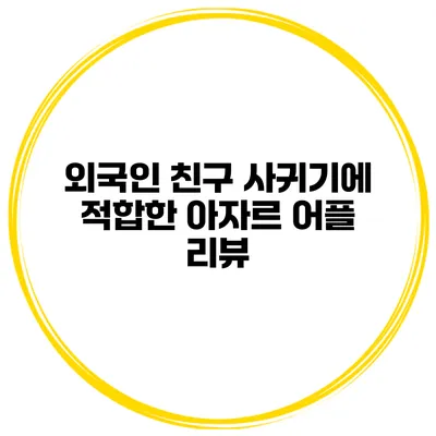 외국인 친구 사귀기에 적합한 아자르 어플 리뷰