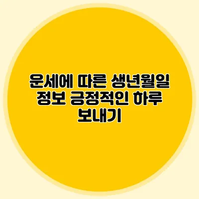 운세에 따른 생년월일 정보: 긍정적인 하루 보내기