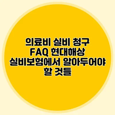 의료비 실비 청구 FAQ: 현대해상 실비보험에서 알아두어야 할 것들