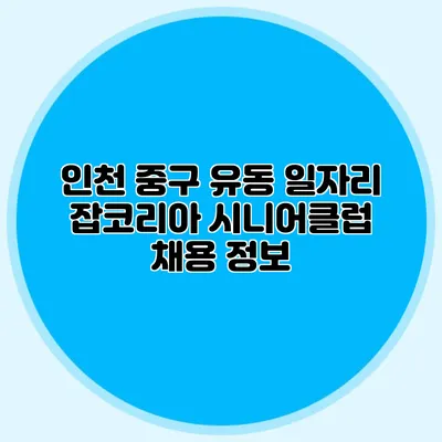 인천 중구 유동 일자리 잡코리아 시니어클럽 채용 정보