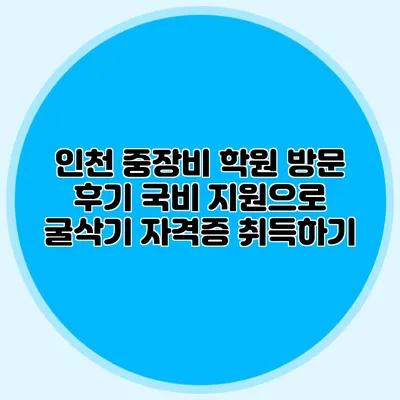 인천 중장비 학원 방문 후기 국비 지원으로 굴삭기 자격증 취득하기