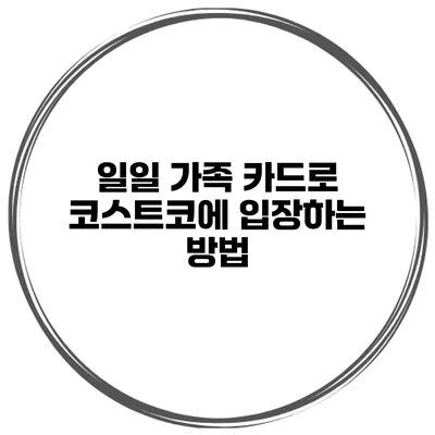 일일 가족 카드로 코스트코에 입장하는 방법