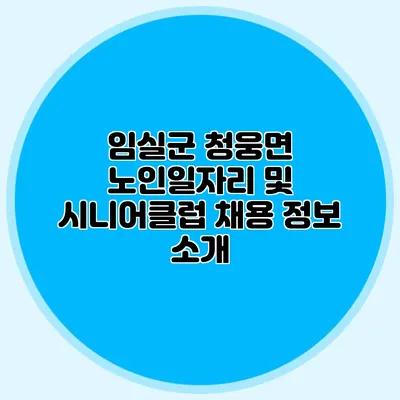 임실군 청웅면 노인일자리 및 시니어클럽 채용 정보 소개