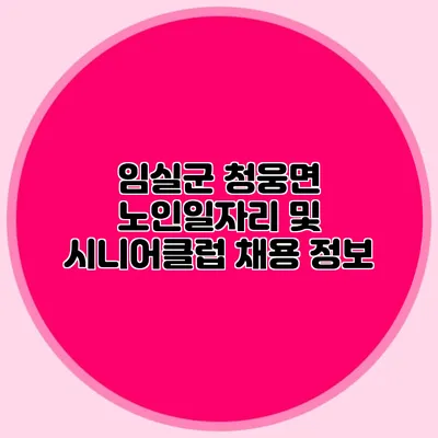 임실군 청웅면 노인일자리 및 시니어클럽 채용 정보