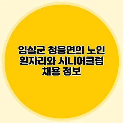 임실군 청웅면의 노인 일자리와 시니어클럽 채용 정보